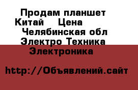 Продам планшет ( Китай) › Цена ­ 1 000 - Челябинская обл. Электро-Техника » Электроника   